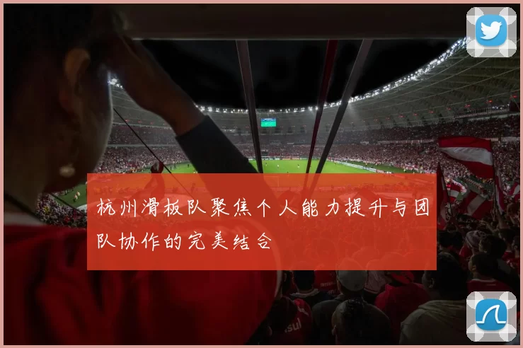 杭州滑板队聚焦个人能力提升与团队协作的完美结合