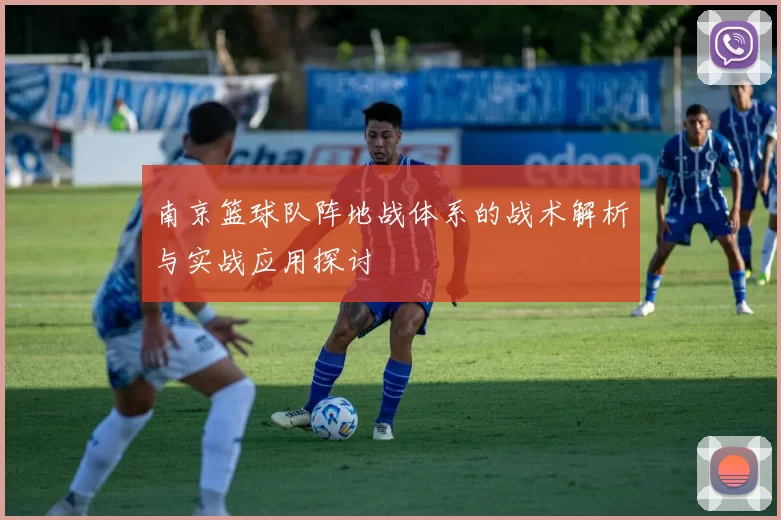 南京篮球队阵地战体系的战术解析与实战应用探讨