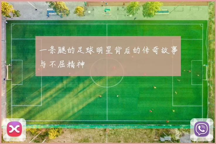一条腿的足球明星背后的传奇故事与不屈精神