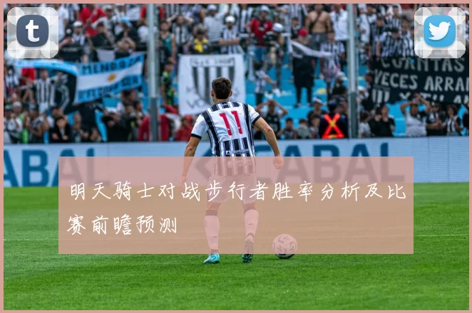 明天骑士对战步行者胜率分析及比赛前瞻预测