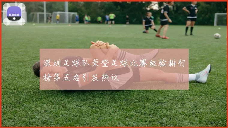深圳足球队荣登足球比赛经验排行榜第五名引发热议