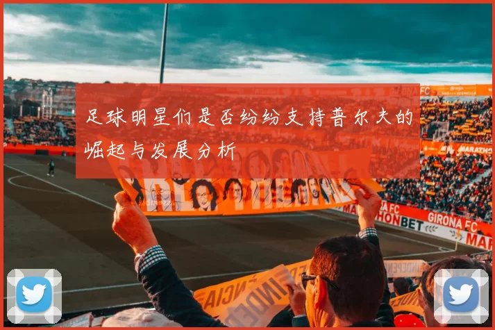 足球明星们是否纷纷支持普尔夫的崛起与发展分析