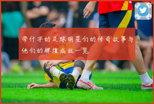 带什字的足球明星们的传奇故事与他们的辉煌成就一览