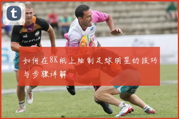如何在8K纸上绘制足球明星的技巧与步骤详解