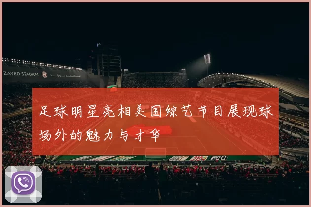 足球明星亮相美国综艺节目展现球场外的魅力与才华