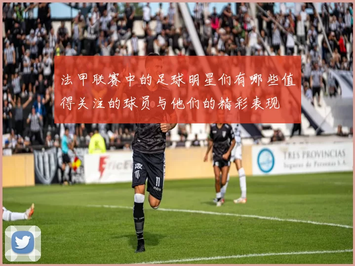法甲联赛中的足球明星们有哪些值得关注的球员与他们的精彩表现