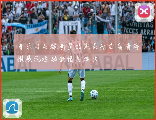 可乐与足球明星的完美结合高清海报展现运动激情与活力