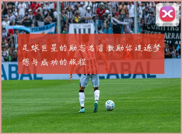 足球巨星的励志名言激励你追逐梦想与成功的旅程