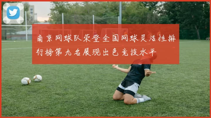 南京网球队荣登全国网球灵活性排行榜第九名展现出色竞技水平