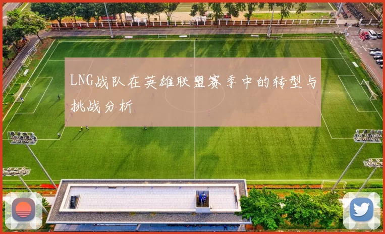 LNG战队在英雄联盟赛季中的转型与挑战分析
