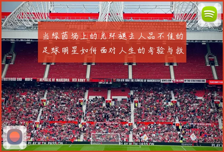 当绿茵场上的光环褪去人品不佳的足球明星如何面对人生的考验与救赎
