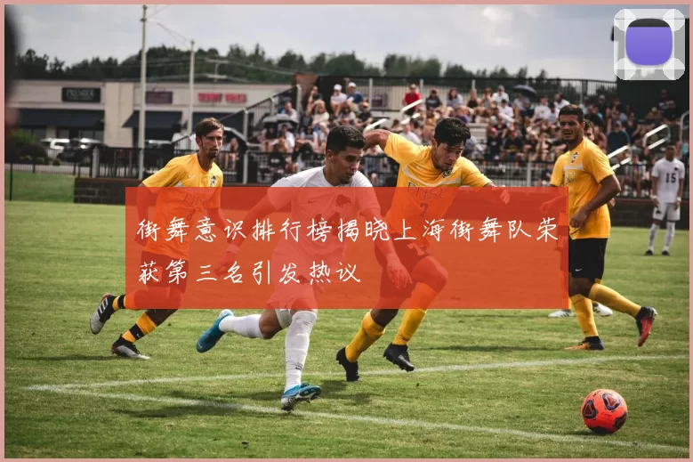 街舞意识排行榜揭晓上海街舞队荣获第三名引发热议
