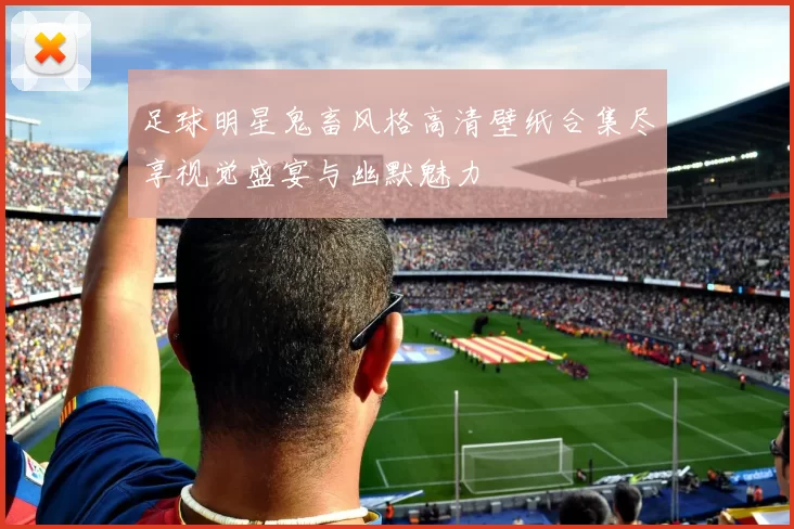 足球明星鬼畜风格高清壁纸合集尽享视觉盛宴与幽默魅力