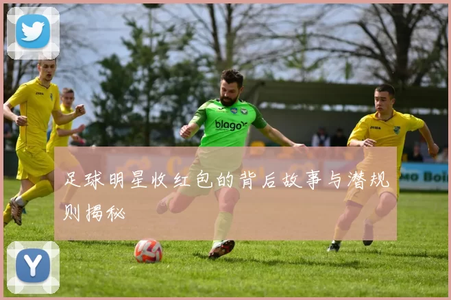 足球明星收红包的背后故事与潜规则揭秘
