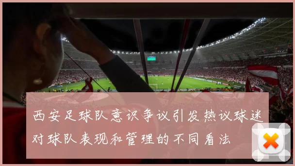 西安足球队意识争议引发热议球迷对球队表现和管理的不同看法
