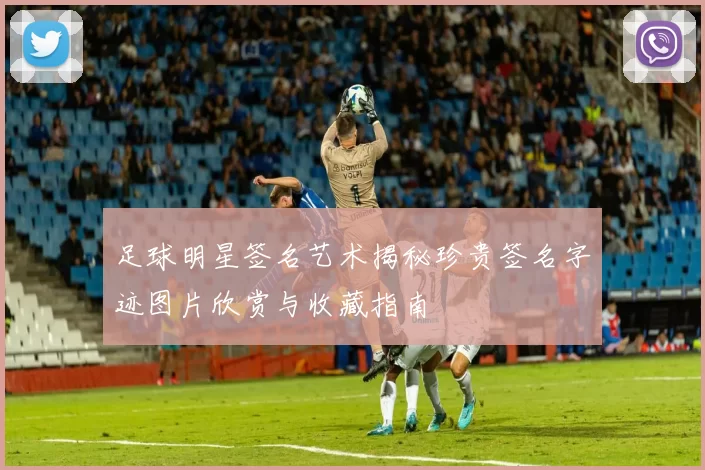 足球明星签名艺术揭秘珍贵签名字迹图片欣赏与收藏指南