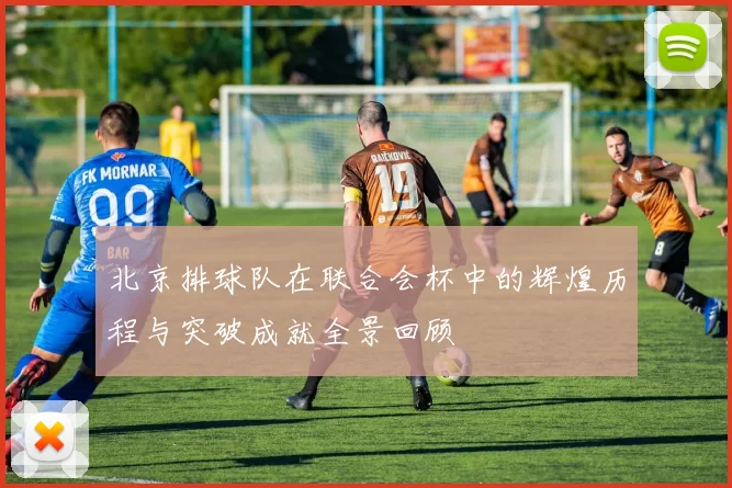 北京排球队在联合会杯中的辉煌历程与突破成就全景回顾