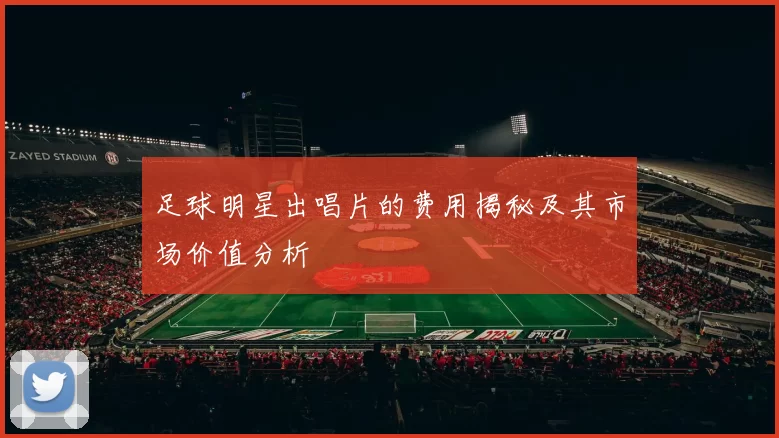 足球明星出唱片的费用揭秘及其市场价值分析