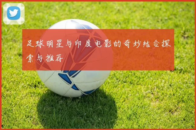 足球明星与印度电影的奇妙结合探索与推荐