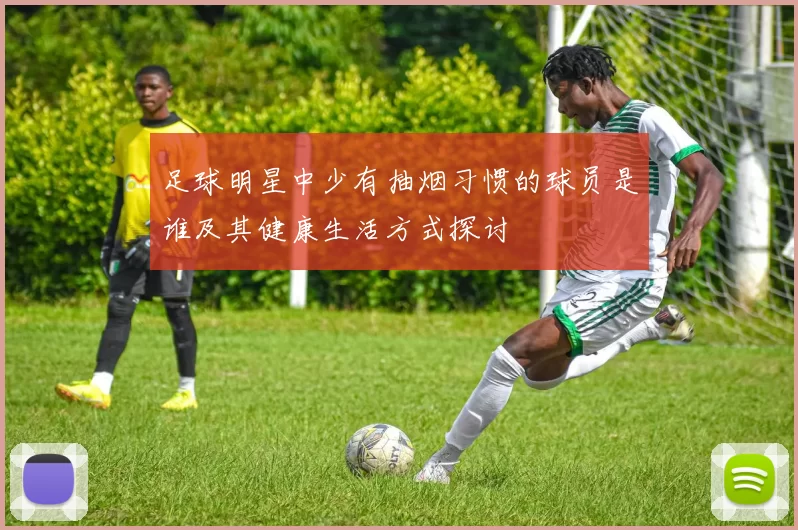 足球明星中少有抽烟习惯的球员是谁及其健康生活方式探讨