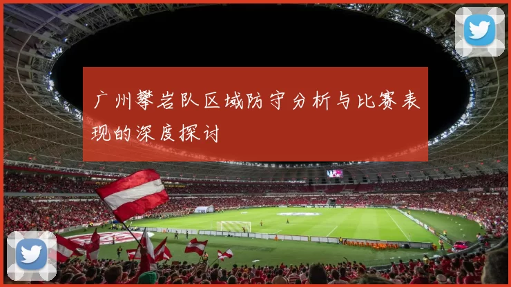 广州攀岩队区域防守分析与比赛表现的深度探讨