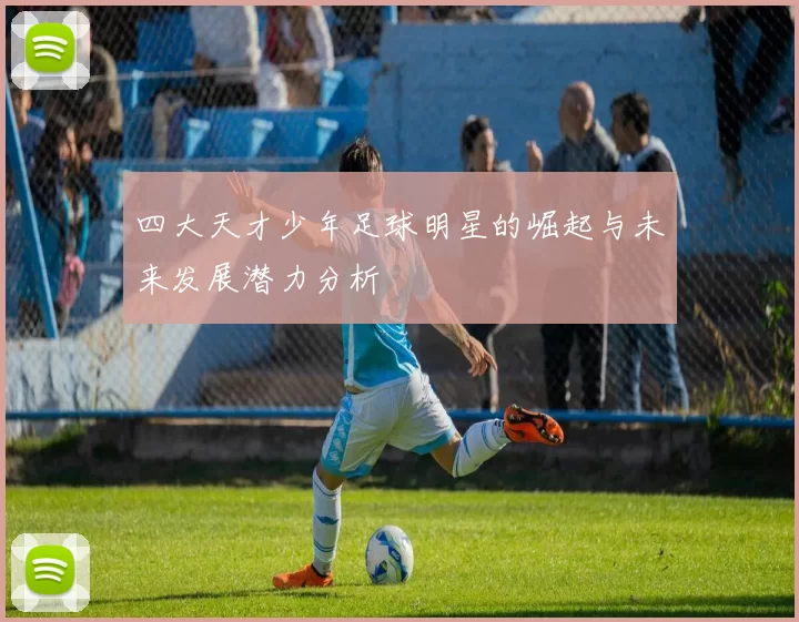四大天才少年足球明星的崛起与未来发展潜力分析