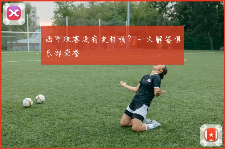 西甲联赛没有奖杯吗？一文解答俱乐部荣誉