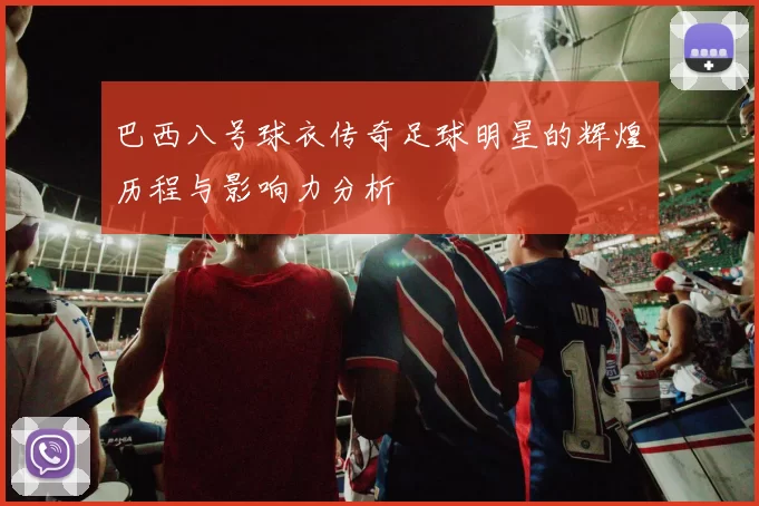 巴西八号球衣传奇足球明星的辉煌历程与影响力分析