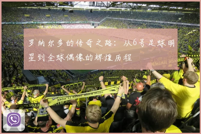 罗纳尔多的传奇之路：从6号足球明星到全球偶像的辉煌历程