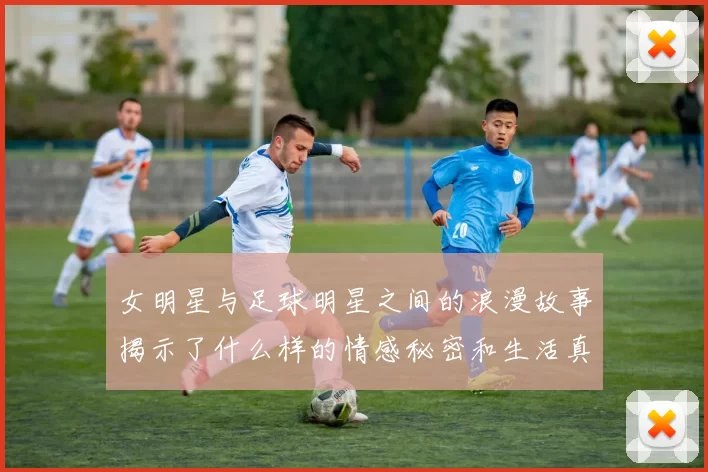 女明星与足球明星之间的浪漫故事揭示了什么样的情感秘密和生活真相