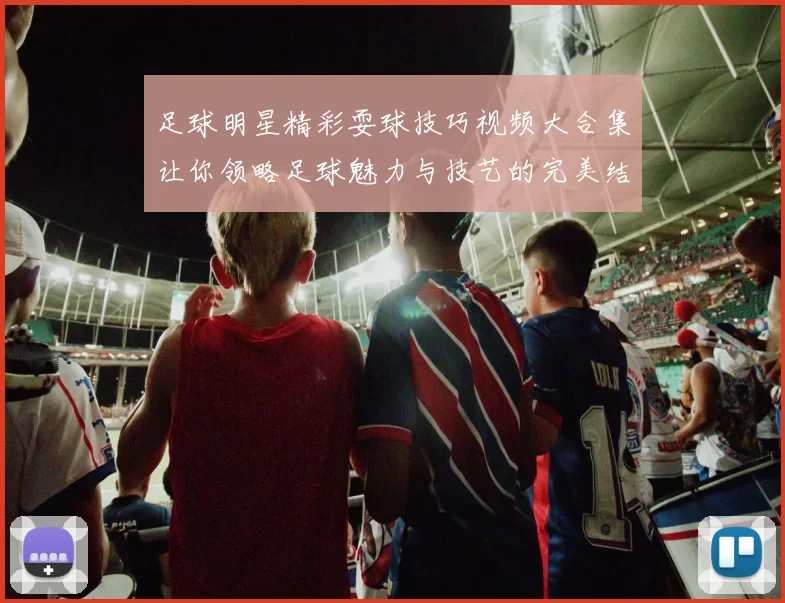 足球明星精彩耍球技巧视频大合集让你领略足球魅力与技艺的完美结合