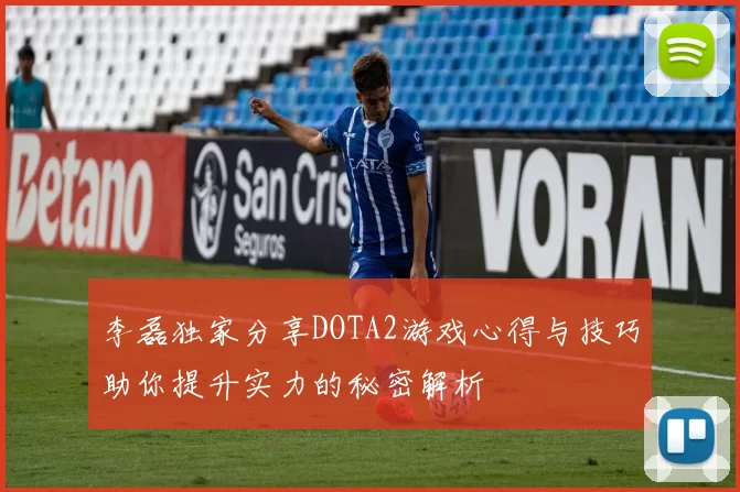 李磊独家分享DOTA2游戏心得与技巧助你提升实力的秘密解析