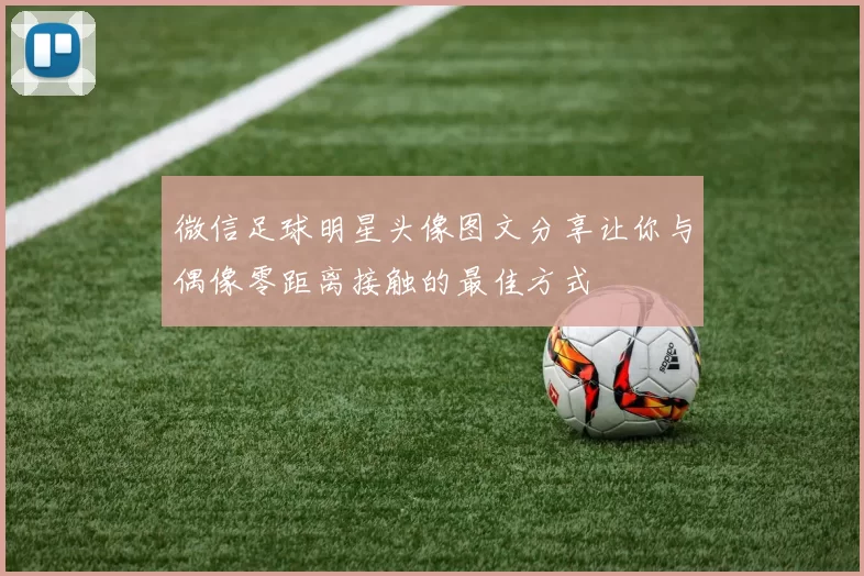 微信足球明星头像图文分享让你与偶像零距离接触的最佳方式