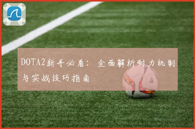 DOTA2新手必看：全面解析耐力机制与实战技巧指南