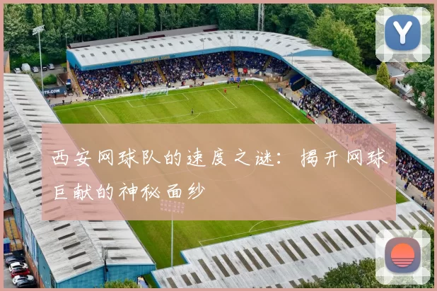 西安网球队的速度之谜：揭开网球巨献的神秘面纱