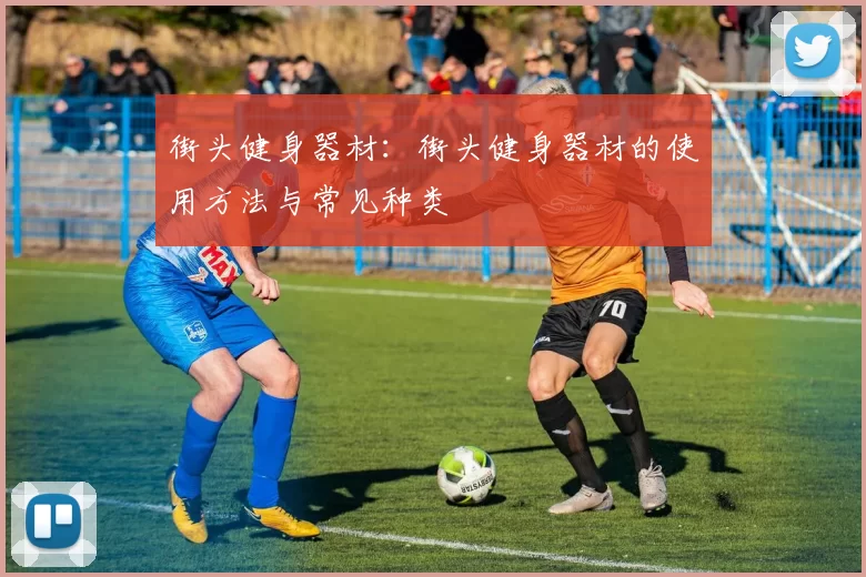 街头健身器材：街头健身器材的使用方法与常见种类
