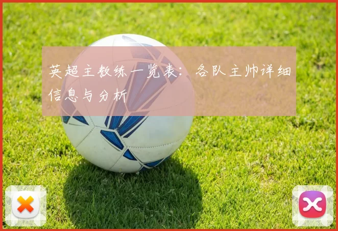 英超主教练一览表：各队主帅详细信息与分析