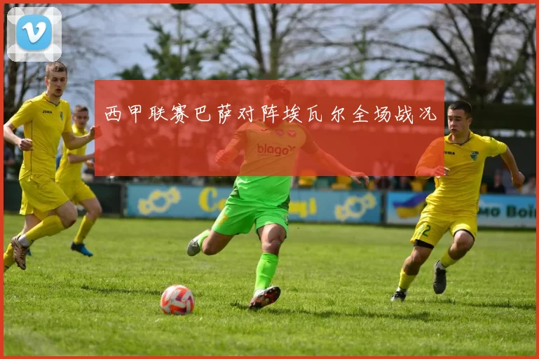 西甲联赛巴萨对阵埃瓦尔全场战况