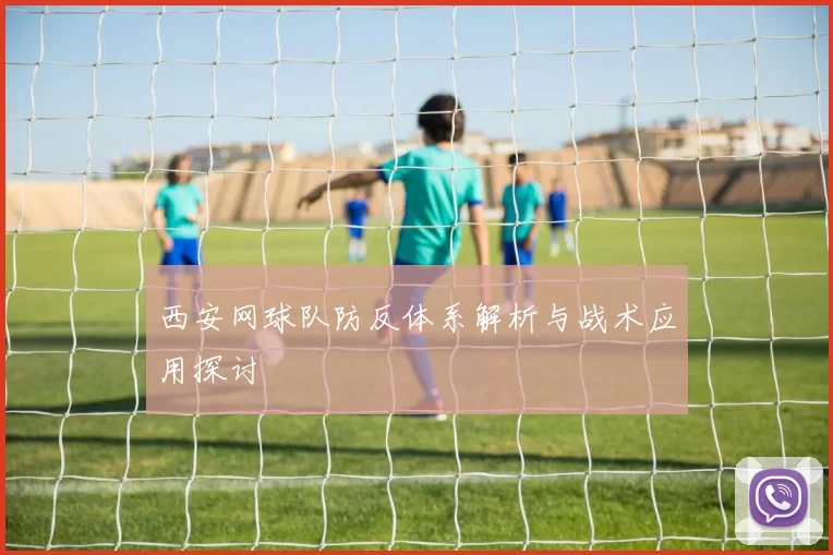 西安网球队防反体系解析与战术应用探讨