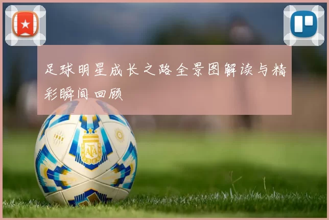 足球明星成长之路全景图解读与精彩瞬间回顾