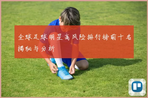 全球足球明星高风险排行榜前十名揭秘与分析