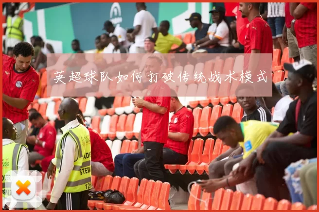 英超球队如何打破传统战术模式