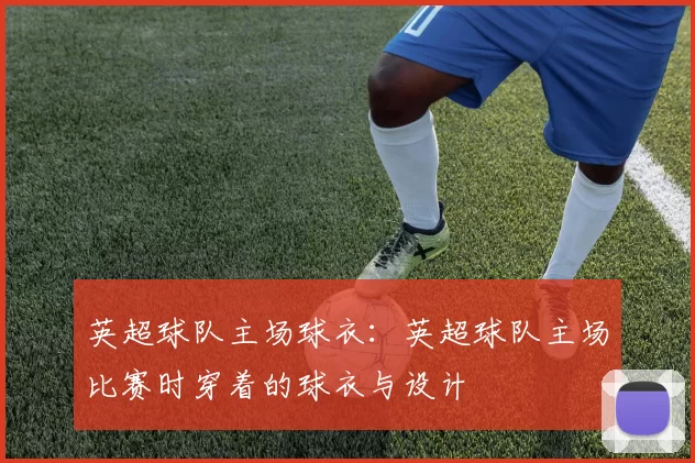 英超球队主场球衣：英超球队主场比赛时穿着的球衣与设计