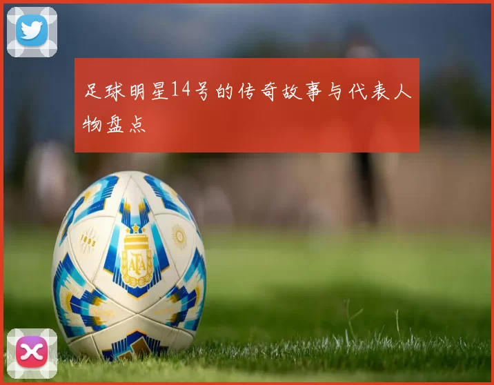 足球明星14号的传奇故事与代表人物盘点