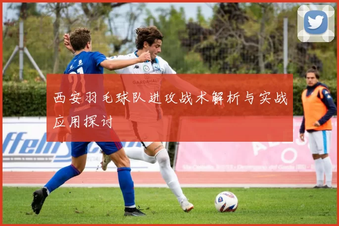 西安羽毛球队进攻战术解析与实战应用探讨
