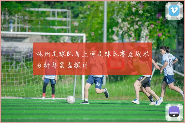 杭州足球队与上海足球队赛后战术分析与复盘探讨