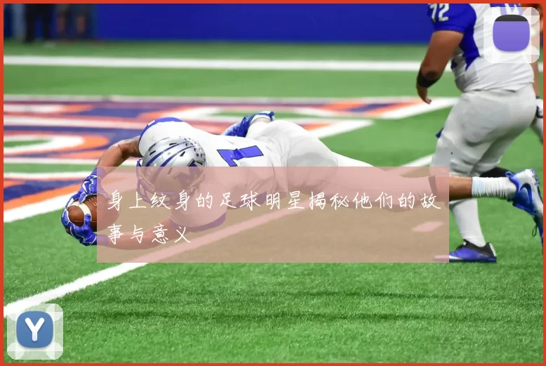 身上纹身的足球明星揭秘他们的故事与意义