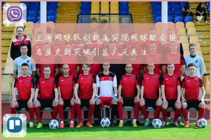 上海网球队创新高实现网球配合排名历史新突破引发广泛关注