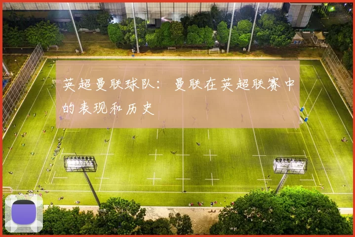 英超曼联球队：曼联在英超联赛中的表现和历史