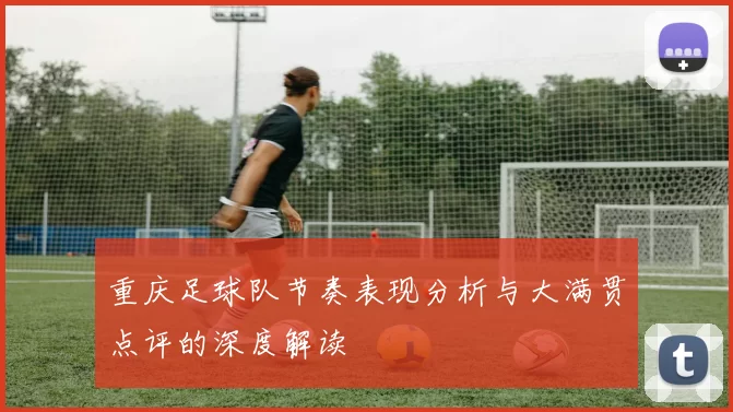 重庆足球队节奏表现分析与大满贯点评的深度解读